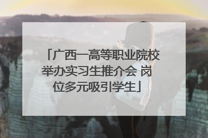 广西一高等职业院校举办实习生推介会 岗位多元吸引学生